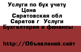 Услуги по бух.учету › Цена ­ 1 000 - Саратовская обл., Саратов г. Услуги » Бухгалтерия и финансы   